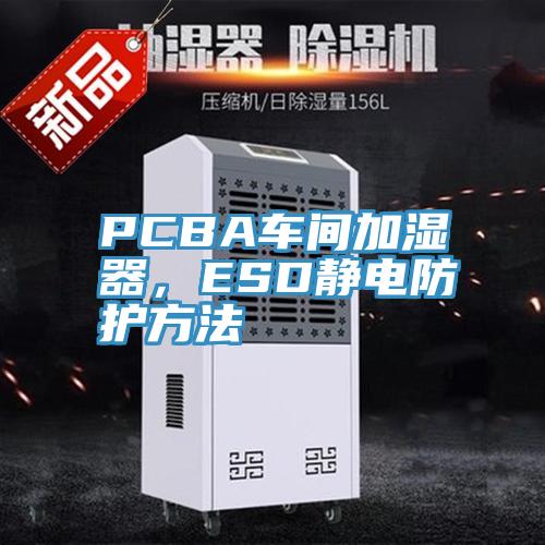 PCBA車間加濕器，ESD靜電防護方法