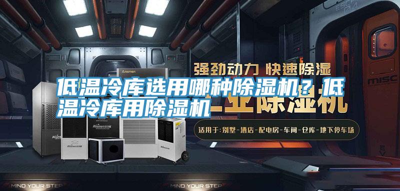 低溫冷庫選用哪種黄瓜视频在线播放？低溫冷庫用黄瓜视频在线播放