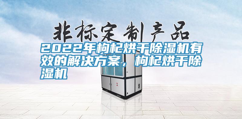 2022年枸杞烘幹黄瓜视频在线播放有效的解決方案，枸杞烘幹黄瓜视频在线播放