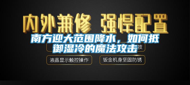 南方迎大範圍降水，如何抵禦濕冷的魔法攻擊