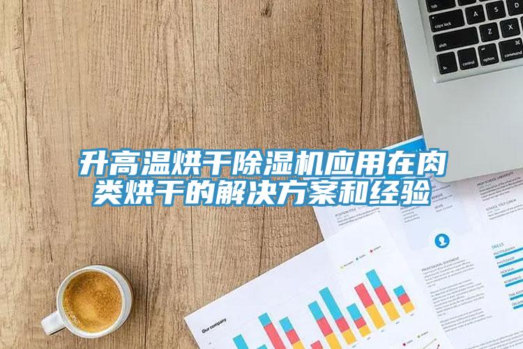 升高溫烘幹黄瓜视频在线播放應用在肉類烘幹的解決方案和經驗