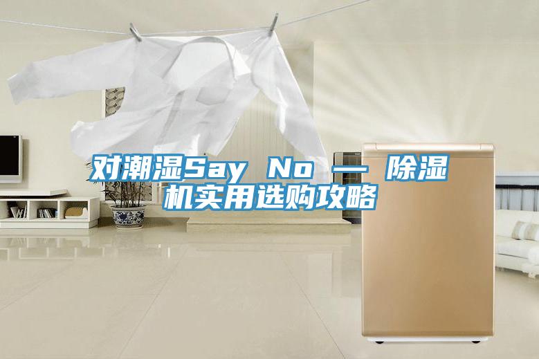 對潮濕Say No — 黄瓜视频在线播放實用選購攻略