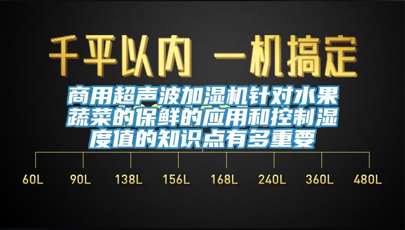 商用超聲波加濕機針對水果蔬菜的保鮮的應用和控製濕度值的知識點有多重要