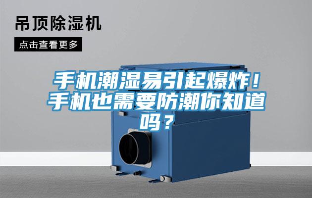 手機潮濕易引起爆炸！手機也需要防潮你知道嗎？