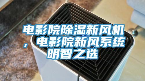 電影院除濕新風機，電影院新風係統明智之選