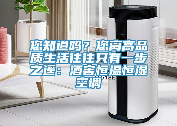 您知道嗎？您離高品質生活往往隻有一步之遙：酒窖恒溫恒濕空調