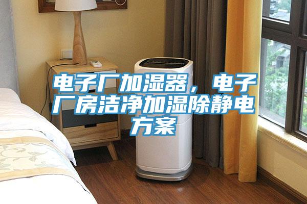 電子廠加濕器，電子廠房潔淨加濕除靜電方案