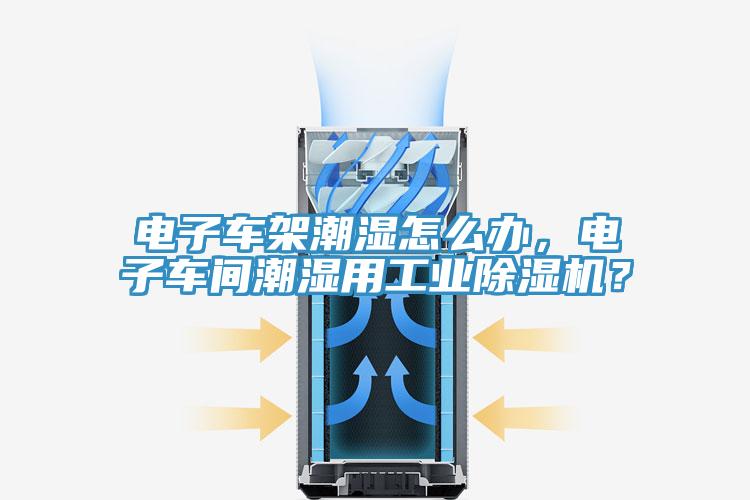 電子車架潮濕怎麽辦，電子車間潮濕用工業黄瓜视频在线播放？