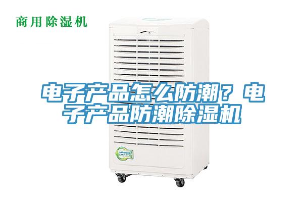 電子產品怎麽防潮？電子產品防潮黄瓜视频在线播放