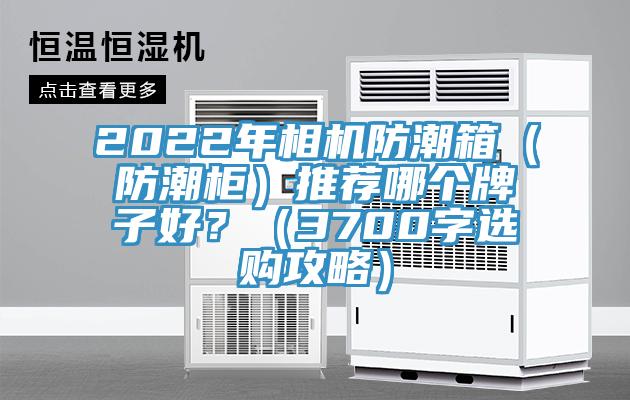 2022年相機防潮箱（防潮櫃）推薦哪個牌子好？（3700字選購攻略）