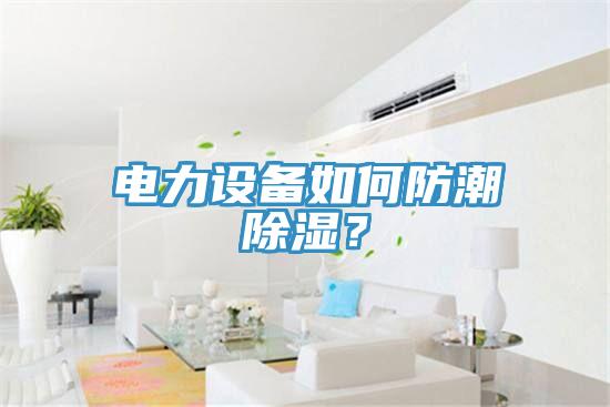 電力設備如何防潮除濕？