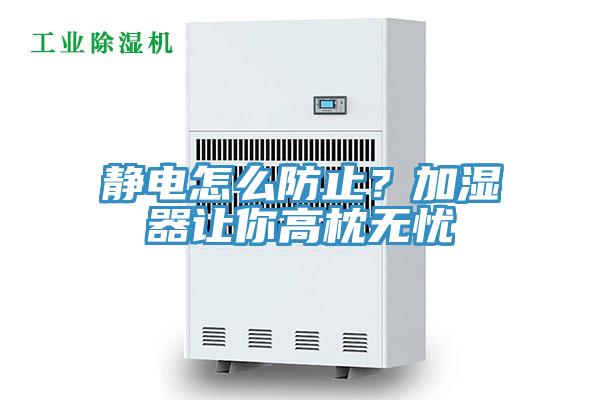 靜電怎麽防止？加濕器讓你高枕無憂