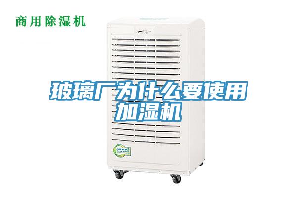 玻璃廠為什麽要使用加濕機