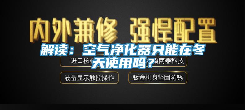 解讀：空氣淨化器隻能在冬天使用嗎？