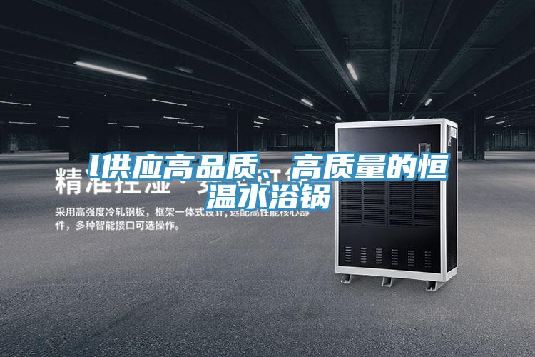 l供應高品質、高質量的恒溫水浴鍋
