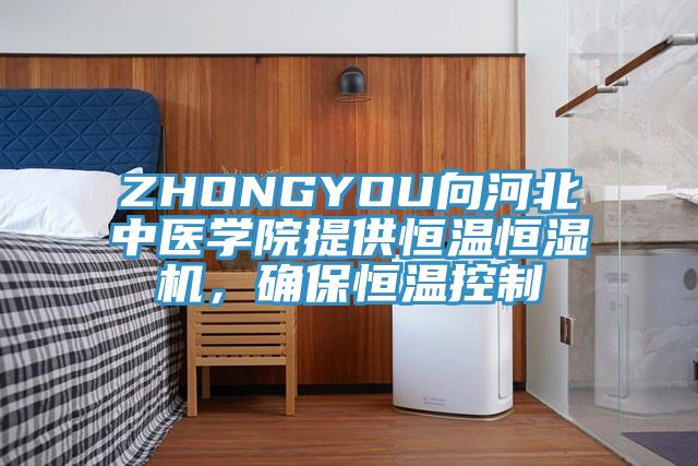 ZHONGYOU向河北中醫學院提供恒溫恒濕機，確保恒溫控製