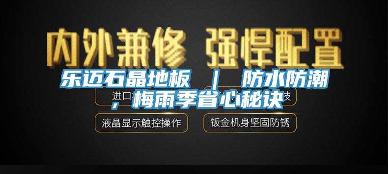 樂邁石晶地板 ｜ 防水防潮，梅雨季省心秘訣