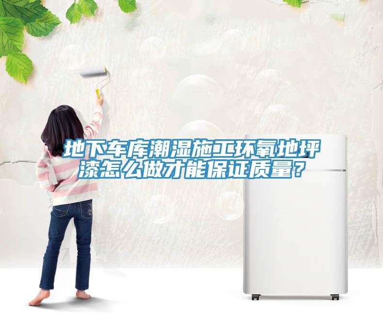 地下車庫潮濕施工環氧地坪漆怎麽做才能保證質量？