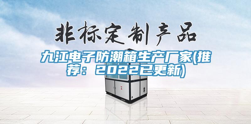 九江電子防潮箱生產廠家(推薦：2022已更新)