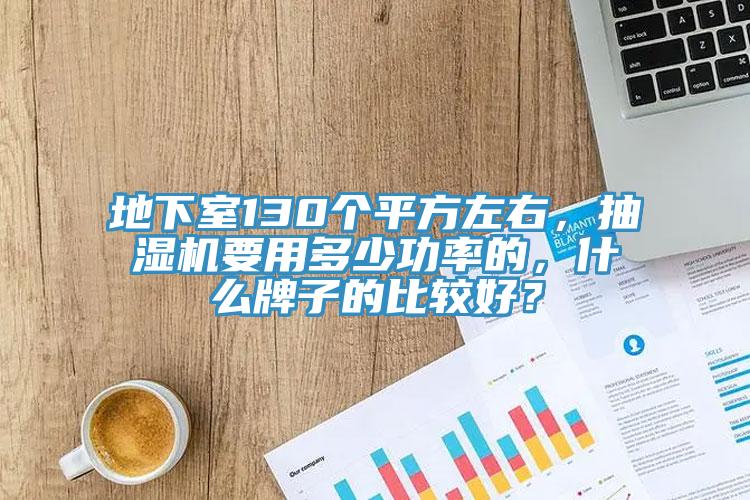 地下室130個平方左右，抽濕機要用多少功率的，什麽牌子的比較好？