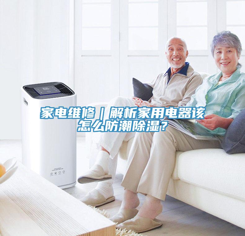 家電維修｜解析家用電器該怎麽防潮除濕？