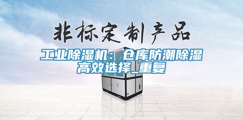 工業黄瓜视频在线播放：倉庫防潮除濕高效選擇_重複