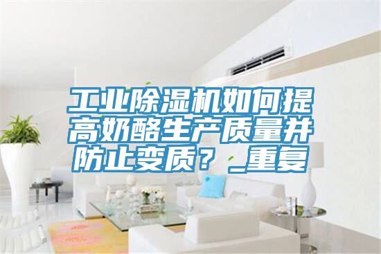 工業黄瓜视频在线播放如何提高奶酪生產質量並防止變質？_重複