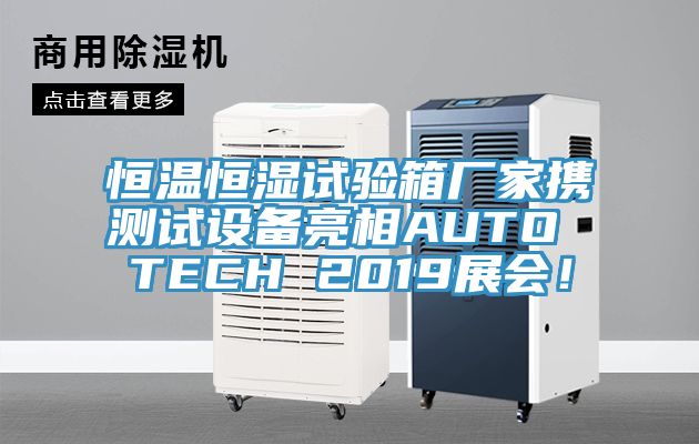 恒溫恒濕試驗箱廠家攜測試設備亮相AUTO TECH 2019展會！