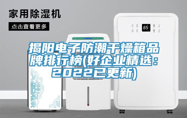 揭陽電子防潮幹燥箱品牌排行榜(好企業精選：2022已更新)