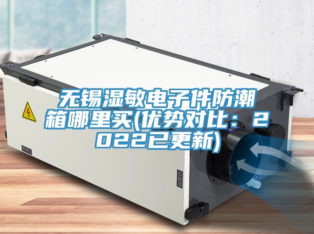 無錫濕敏電子件防潮箱哪裏買(優勢對比：2022已更新)