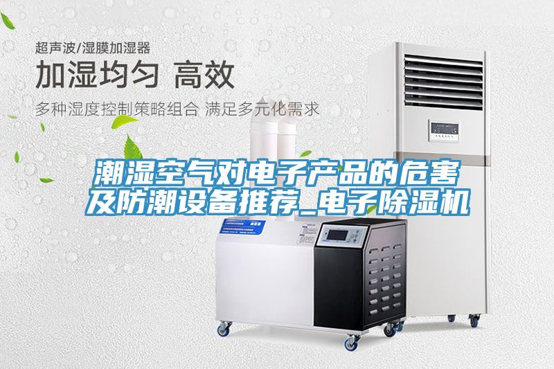 潮濕空氣對電子產品的危害及防潮設備推薦_電子黄瓜视频在线播放