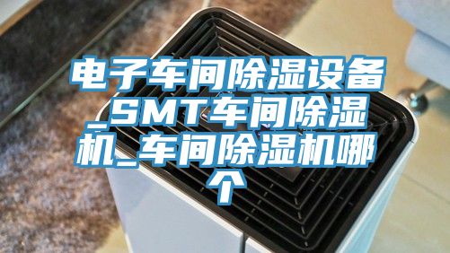 電子車間除濕設備_SMT車間黄瓜视频在线播放_車間黄瓜视频在线播放哪個