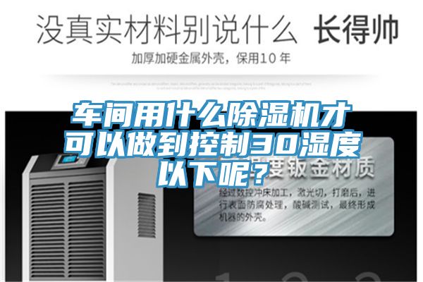 車間用什麽黄瓜视频在线播放才可以做到控製30濕度以下呢？