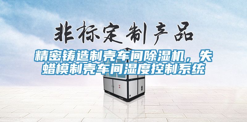 精密鑄造製殼車間黄瓜视频在线播放，失蠟模製殼車間濕度控製係統