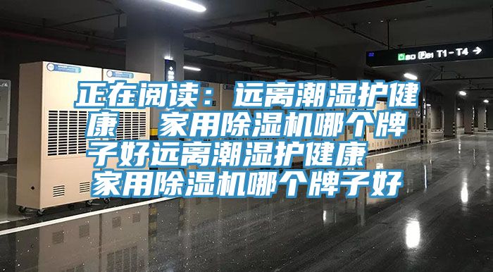 正在閱讀：遠離潮濕護健康  家用黄瓜视频在线播放哪個牌子好遠離潮濕護健康  家用黄瓜视频在线播放哪個牌子好