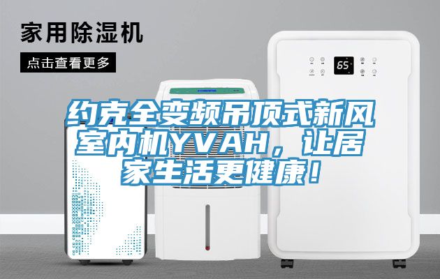 約克全變頻吊頂式新風室內機YVAH，讓居家生活更健康！