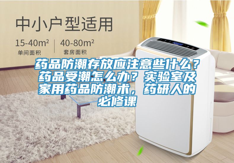 藥品防潮存放應注意些什麽？藥品受潮怎麽辦？實驗室及家用藥品防潮術，藥研人的必修課