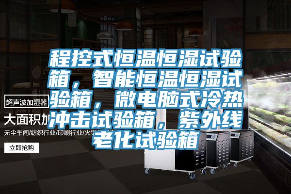 程控式恒溫恒濕試驗箱，智能恒溫恒濕試驗箱，微電腦式冷熱衝擊試驗箱，紫外線老化試驗箱