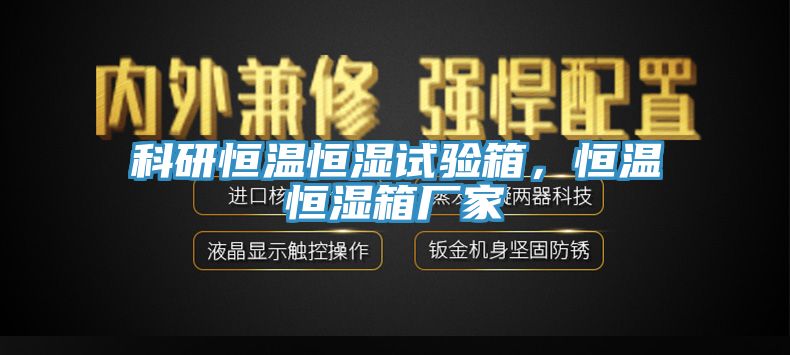 科研恒溫恒濕試驗箱，恒溫恒濕箱廠家